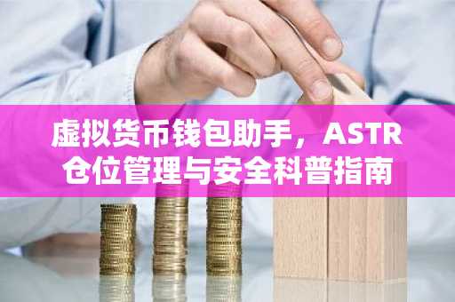 虚拟货币钱包助手，ASTR仓位管理与安全科普指南