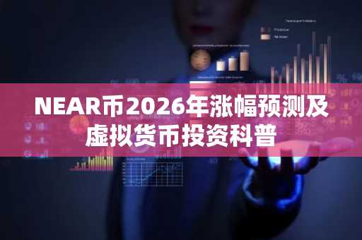 NEAR币2026年涨幅预测及虚拟货币投资科普
