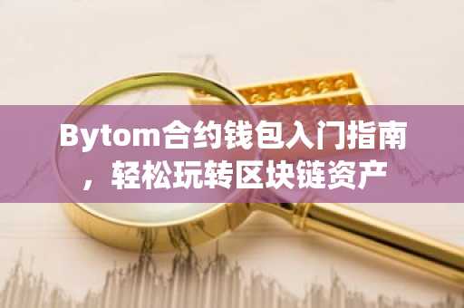 Bytom合约钱包入门指南，轻松玩转区块链资产