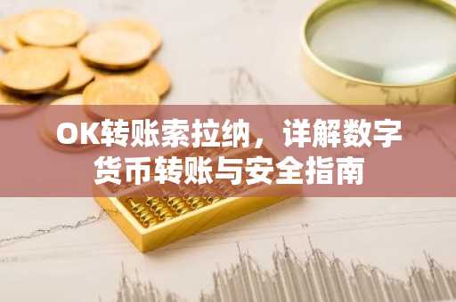OK转账索拉纳，详解数字货币转账与安全指南