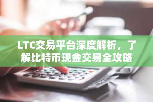 LTC交易平台深度解析，了解比特币现金交易全攻略