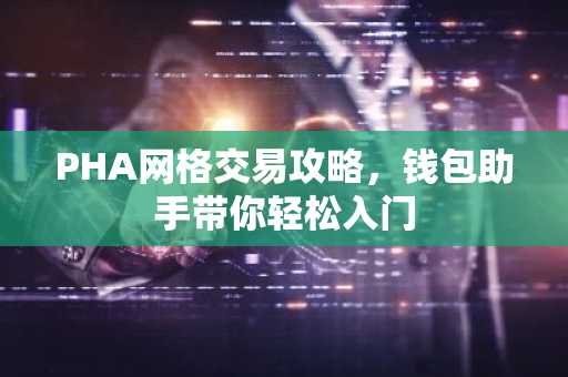 PHA网格交易攻略，钱包助手带你轻松入门