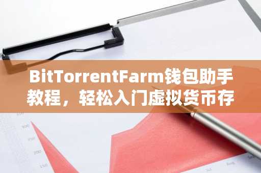 BitTorrentFarm钱包助手教程，轻松入门虚拟货币存储与管理
