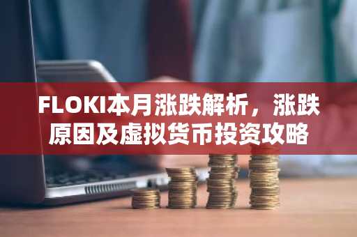 FLOKI本月涨跌解析，涨跌原因及虚拟货币投资攻略