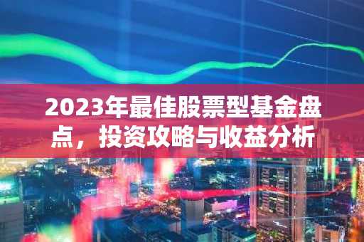 2023年最佳股票型基金盘点，投资攻略与收益分析