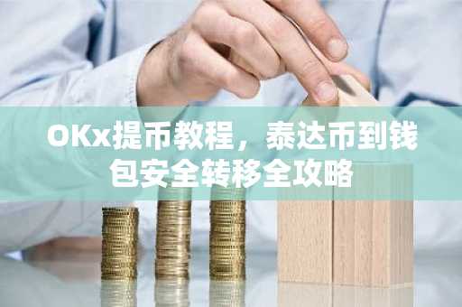 OKx提币教程，泰达币到钱包安全转移全攻略