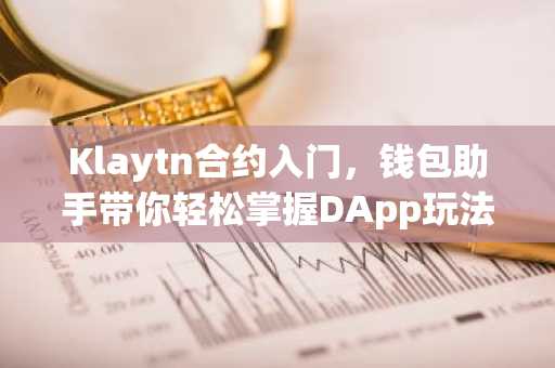 Klaytn合约入门，钱包助手带你轻松掌握DApp玩法