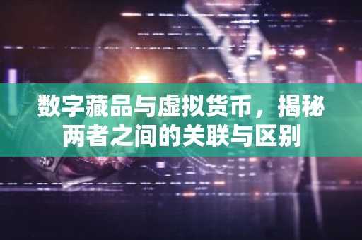 数字藏品与虚拟货币，揭秘两者之间的关联与区别