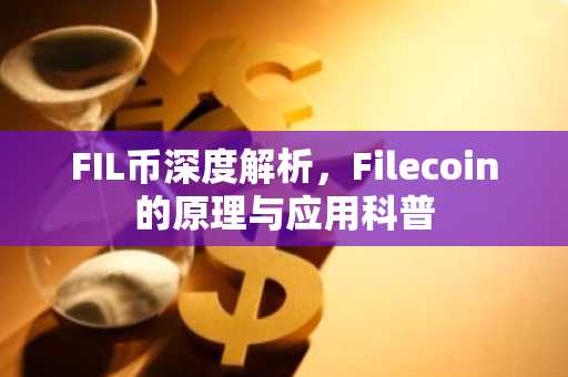 FIL币深度解析，Filecoin的原理与应用科普