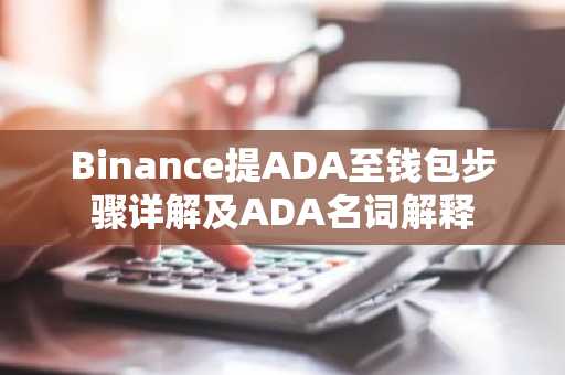 Binance提ADA至钱包步骤详解及ADA名词解释