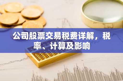 公司股票交易税费详解，税率、计算及影响