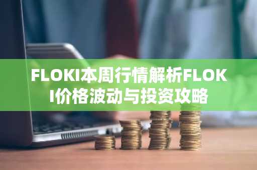 FLOKI本周行情解析FLOKI价格波动与投资攻略