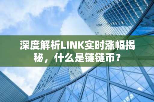 深度解析LINK实时涨幅揭秘，什么是链链币？