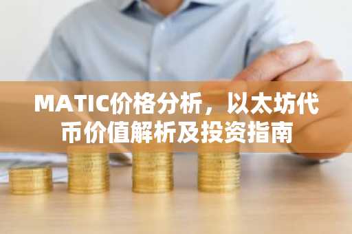 MATIC价格分析，以太坊代币价值解析及投资指南