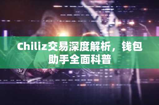 Chiliz交易深度解析，钱包助手全面科普
