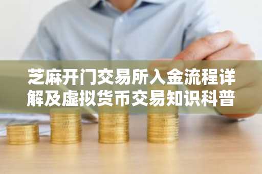 芝麻开门交易所入金流程详解及虚拟货币交易知识科普