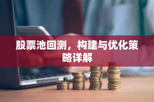 股票池回测，构建与优化策略详解