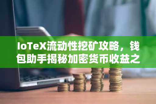 IoTeX流动性挖矿攻略，钱包助手揭秘加密货币收益之道