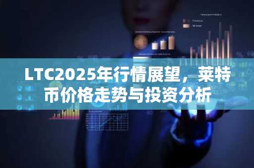 LTC2025年行情展望，莱特币价格走势与投资分析