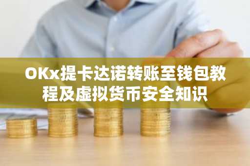 OKx提卡达诺转账至钱包教程及虚拟货币安全知识