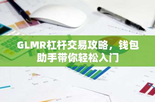 GLMR杠杆交易攻略，钱包助手带你轻松入门