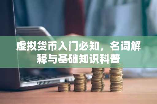 虚拟货币入门必知，名词解释与基础知识科普