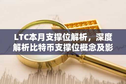 LTC本月支撑位解析，深度解析比特币支撑位概念及影响因素