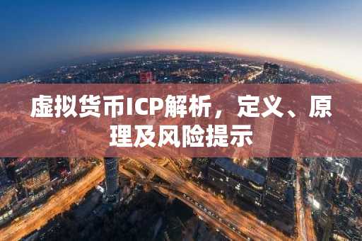 虚拟货币ICP解析，定义、原理及风险提示