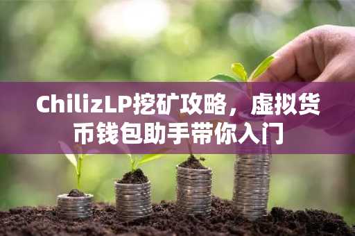 ChilizLP挖矿攻略，虚拟货币钱包助手带你入门
