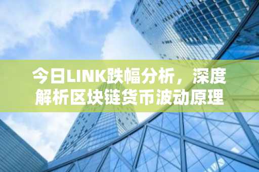今日LINK跌幅分析，深度解析区块链货币波动原理