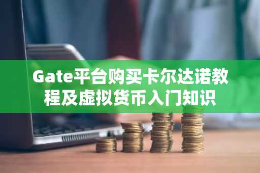 Gate平台购买卡尔达诺教程及虚拟货币入门知识