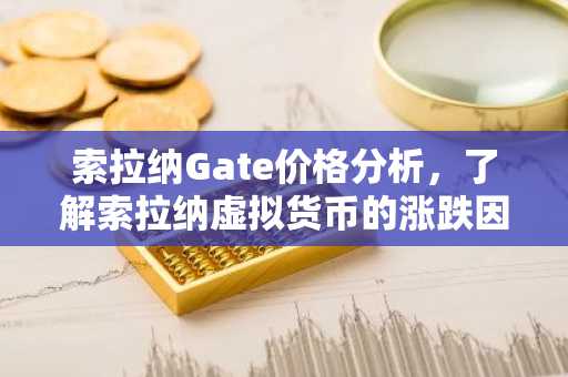 索拉纳Gate价格分析，了解索拉纳虚拟货币的涨跌因素