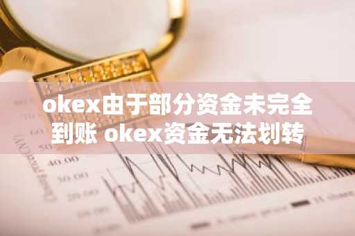 okex由于部分资金未完全到账 okex资金无法划转
