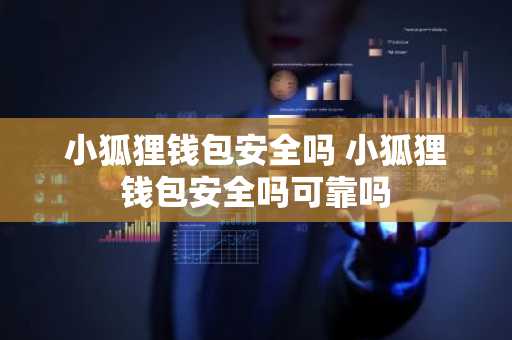 小狐狸钱包安全吗 小狐狸钱包安全吗可靠吗