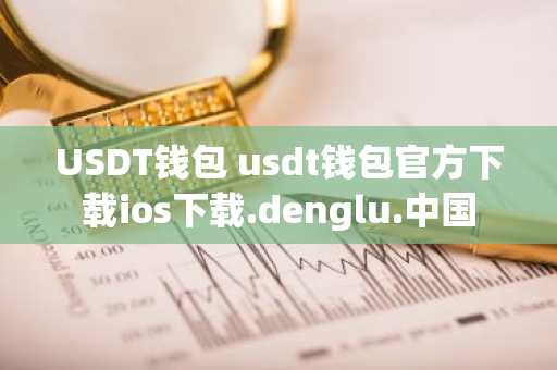 USDT钱包 usdt钱包官方下载ios下载.denglu.中国