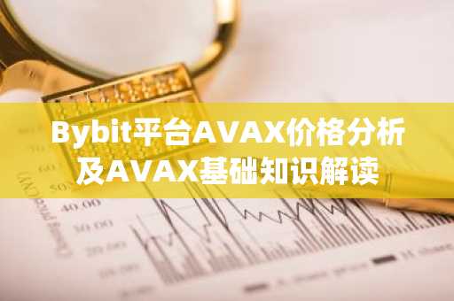 Bybit平台AVAX价格分析及AVAX基础知识解读