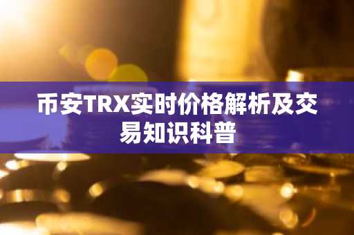 币安TRX实时价格解析及交易知识科普