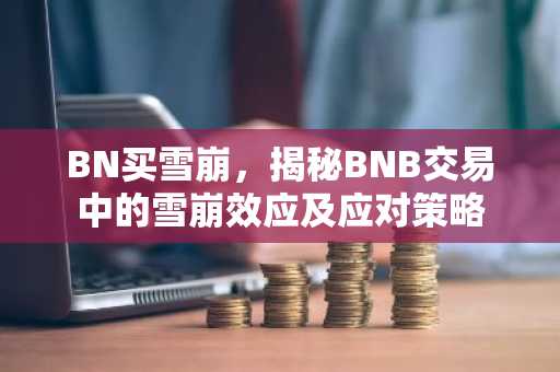 BN买雪崩，揭秘BNB交易中的雪崩效应及应对策略