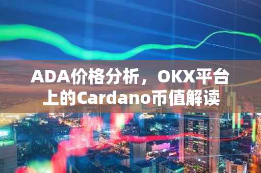 ADA价格分析，OKX平台上的Cardano币值解读