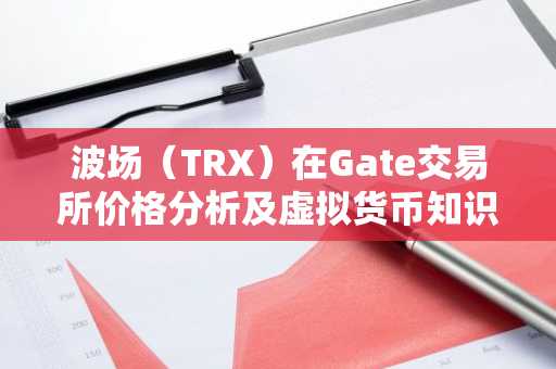 波场（TRX）在Gate交易所价格分析及虚拟货币知识科普