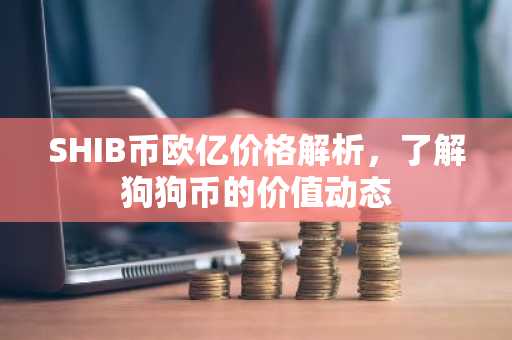 SHIB币欧亿价格解析，了解狗狗币的价值动态