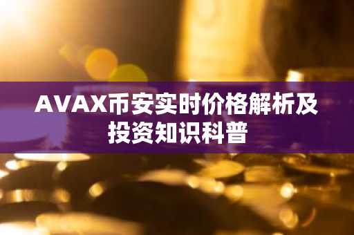 AVAX币安实时价格解析及投资知识科普