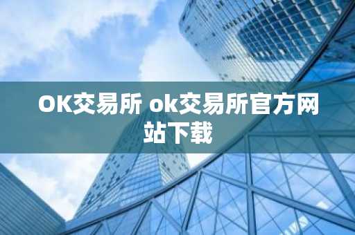 OK交易所 ok交易所官方网站下载