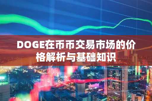 DOGE在币币交易市场的价格解析与基础知识