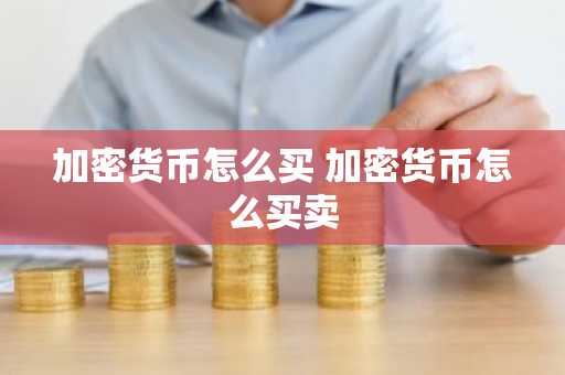 加密货币怎么买 加密货币怎么买卖