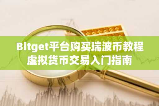 Bitget平台购买瑞波币教程虚拟货币交易入门指南