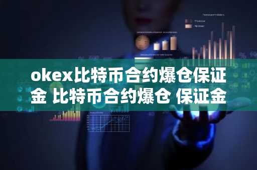 okex比特币合约爆仓保证金 比特币合约爆仓 保证金