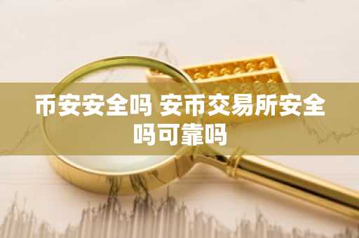 币安安全吗 安币交易所安全吗可靠吗