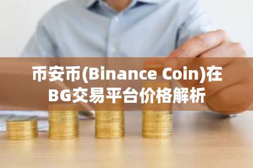 币安币(Binance Coin)在BG交易平台价格解析