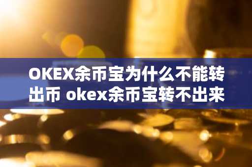 OKEX余币宝为什么不能转出币 okex余币宝转不出来